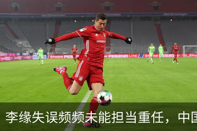 李缘失误频频未能担当重任，中国女篮再遇困境