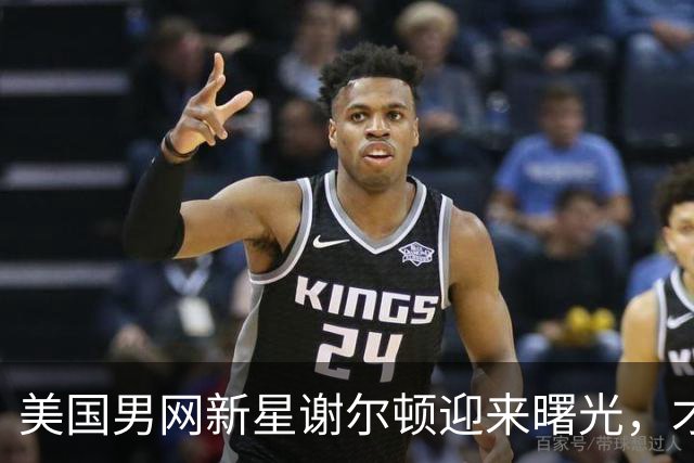美国男网新星谢尔顿迎来曙光，才能不再是唯一依靠